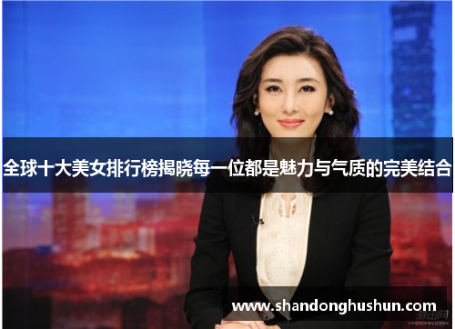 全球十大美女排行榜揭晓每一位都是魅力与气质的完美结合